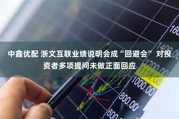 中鑫优配 浙文互联业绩说明会成“回避会” 对投资者多项提问未做正面回应