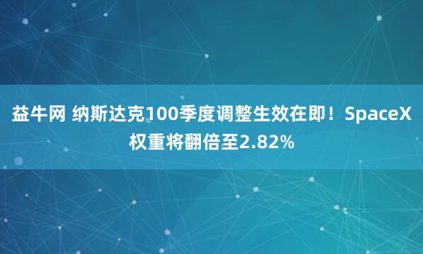 益牛网 纳斯达克100季度调整生效在即！SpaceX权重将翻倍至2.82%