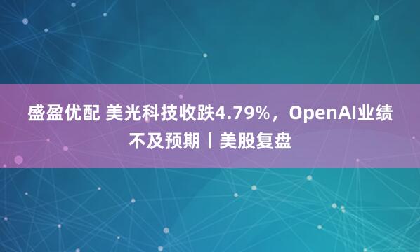 盛盈优配 美光科技收跌4.79%，OpenAI业绩不及预期丨美股复盘