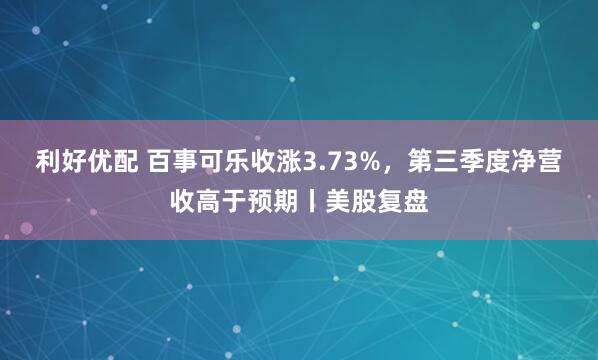 利好优配 百事可乐收涨3.73%，第三季度净营收高于预期丨美股复盘