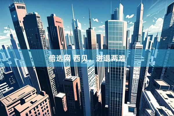 倍选网 西贝，进退两难