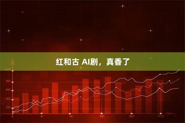 红和古 AI剧，真香了