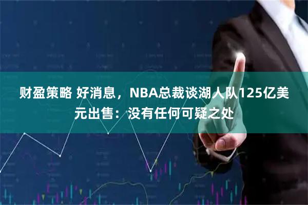 财盈策略 好消息，NBA总裁谈湖人队125亿美元出售：没有任何可疑之处